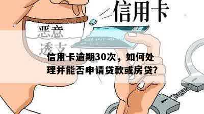 信用卡逾期30次，如何处理并能否申请贷款或房贷？