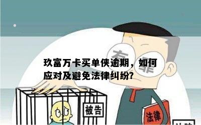 玖富万卡买单侠逾期，如何应对及避免法律纠纷？