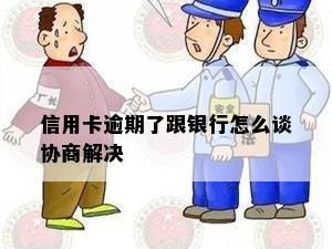 信用卡逾期了跟银行怎么谈协商解决