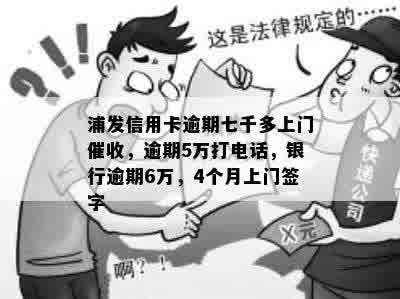 浦发信用卡逾期七千多上门催收，逾期5万打电话，银行逾期6万，4个月上门签字