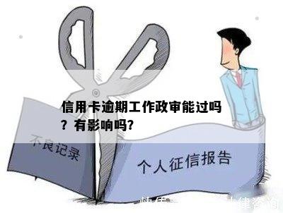 信用卡逾期工作政审能过吗？有影响吗？