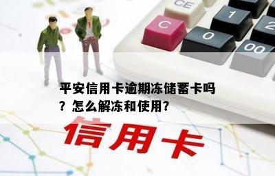 平安信用卡逾期冻储蓄卡吗？怎么解冻和使用？