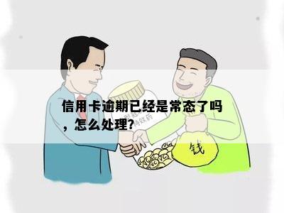 信用卡逾期已经是常态了吗，怎么处理？