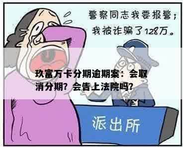 玖富万卡分期逾期案：会取消分期？会告上法院吗？