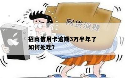 招商信用卡逾期3万半年了如何处理？