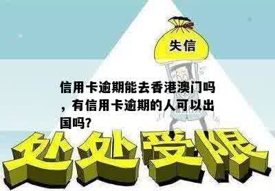 信用卡逾期能去香港澳门吗，有信用卡逾期的人可以出国吗？