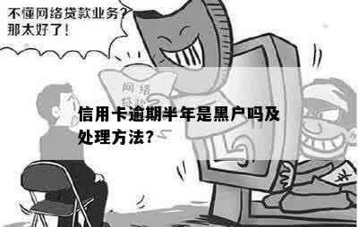 信用卡逾期半年是黑户吗及处理方法?