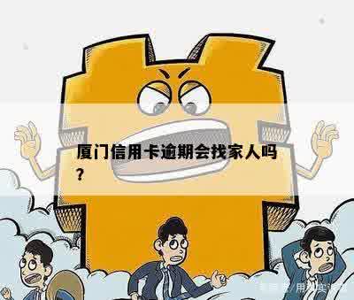 厦门信用卡逾期会找家人吗？