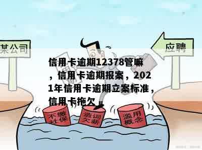 信用卡逾期12378管嘛，信用卡逾期报案，2021年信用卡逾期立案标准，信用卡拖欠