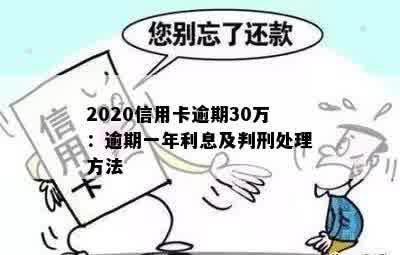 2020信用卡逾期30万：逾期一年利息及判刑处理方法