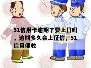 51信用卡逾期了要上门吗，逾期多久会上征信，51信用催收