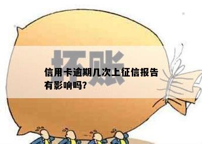 信用卡逾期几次上征信报告有影响吗？