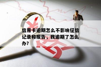 信用卡逾期怎么不影响征信记录和报告，我逾期了怎么办？