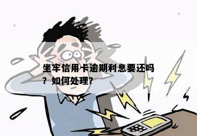 坐牢信用卡逾期利息要还吗？如何处理？