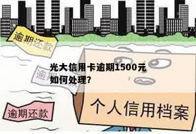 光大信用卡逾期1500元如何处理？