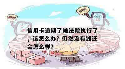 信用卡逾期了被法院执行了，该怎么办？仍然没有钱还会怎么样？