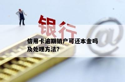 信用卡逾期销户可还本金吗及处理方法？