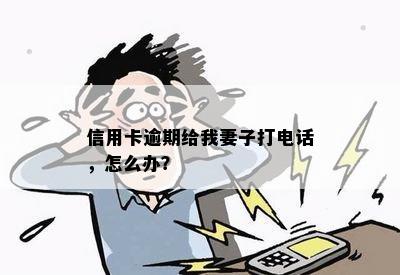 信用卡逾期给我妻子打电话，怎么办？