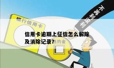 信用卡逾期上征信怎么解除及消除记录？