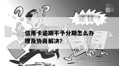 信用卡逾期不予分期怎么办理及协商解决？