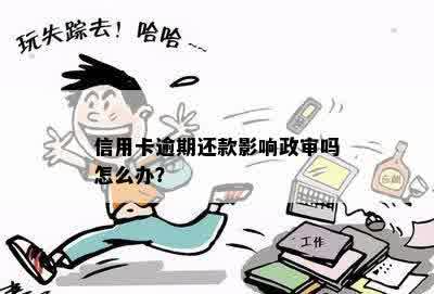 信用卡逾期还款影响政审吗怎么办？