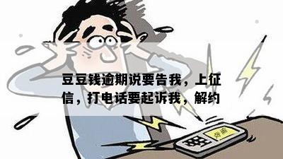 豆豆钱逾期说要告我，上征信，打电话要起诉我，解约