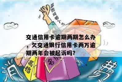 交通信用卡逾期两期怎么办，欠交通银行信用卡两万逾期两年会被起诉吗？