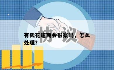 有钱花逾期会报案吗，怎么处理？