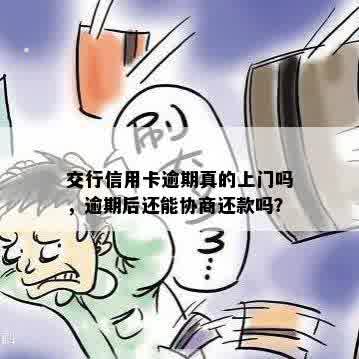 交行信用卡逾期真的上门吗，逾期后还能协商还款吗？