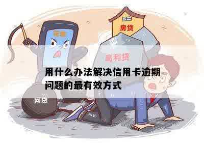 用什么办法解决信用卡逾期问题的最有效方式