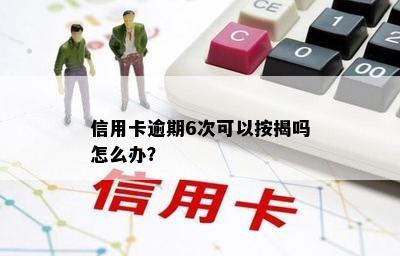 信用卡逾期6次可以按揭吗怎么办？