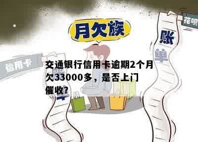 交通银行信用卡逾期2个月欠33000多，是否上门催收？