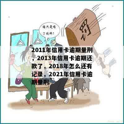 2011年信用卡逾期量刑，2013年信用卡逾期还款了，2018年怎么还有记录，2021年信用卡逾期量刑