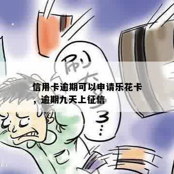 信用卡逾期可以申请乐花卡，逾期九天上征信