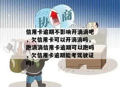 信用卡逾期不影响开滴滴吧，欠信用卡可以开滴滴吗，跑滴滴信用卡逾期可以跑吗，欠信用卡逾期能考驾驶证吗？