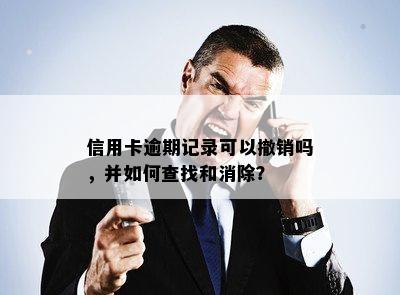 信用卡逾期记录可以撤销吗，并如何查找和消除？