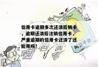 信用卡逾期多次还清后销卡，逾期还清后注销信用卡，严重逾期的信用卡还清了还能用吗？