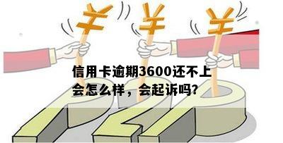 信用卡逾期3600还不上会怎么样，会起诉吗？