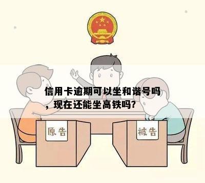 信用卡逾期可以坐和谐号吗，现在还能坐高铁吗？