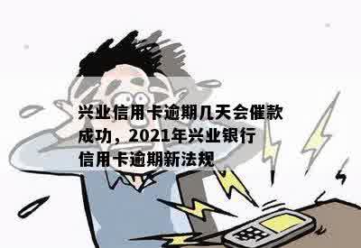 兴业信用卡逾期几天会催款成功，2021年兴业银行信用卡逾期新法规