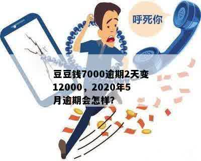 豆豆钱7000逾期2天变12000，2020年5月逾期会怎样？