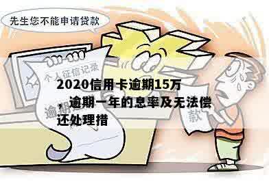 2020信用卡逾期15万，逾期一年的息率及无法偿还处理措