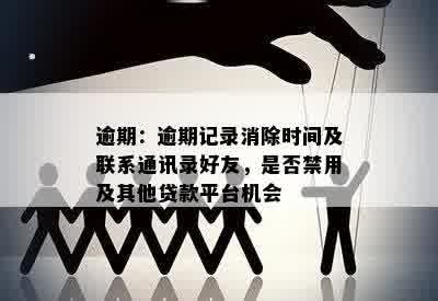 逾期：逾期记录消除时间及联系通讯录好友，是否禁用及其他贷款平台机会