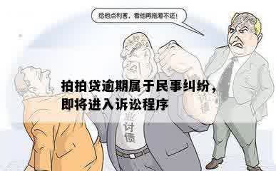 拍拍贷逾期属于民事纠纷，即将进入诉讼程序