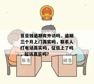 豆豆钱逾期有外访吗，逾期三个月上门真实吗，联系人打电话真实吗，征信上了吗，起诉真实吗？