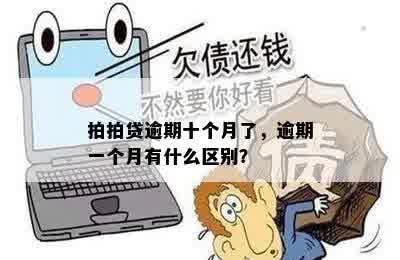 拍拍贷逾期十个月了，逾期一个月有什么区别？