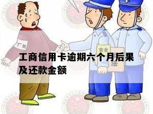 工商信用卡逾期六个月后果及还款金额