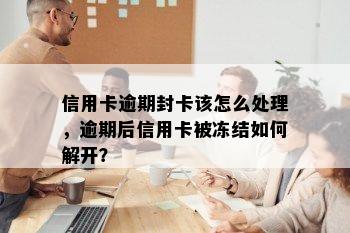 信用卡逾期封卡该怎么处理，逾期后信用卡被冻结如何解开？