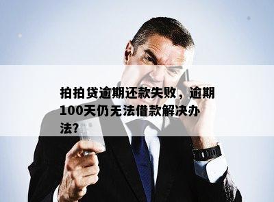 拍拍贷逾期还款失败，逾期100天仍无法借款解决办法？