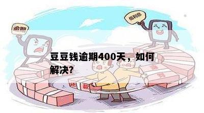 豆豆钱逾期400天，如何解决？